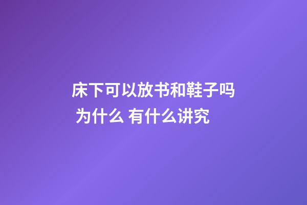 床下可以放书和鞋子吗 为什么 有什么讲究